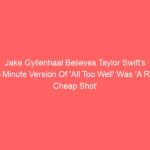 Jake Gyllenhaal Believes Taylor Swift’s 10-Minute Version Of ‘All Too Well’ Was ‘A Real Cheap Shot’