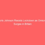 Boris Johnson Resists Lockdown as Omicron Surges in Britain